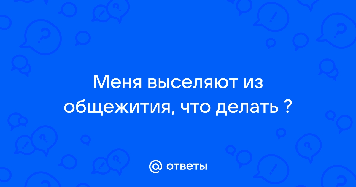 Что делать, если выселяют из общежития без основания? - nashsad48.ru