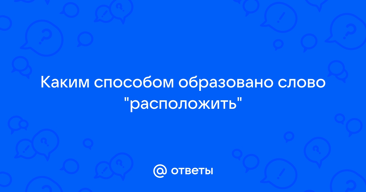 Ответы Mail.ru: Каким способом образовано слово "расположить"