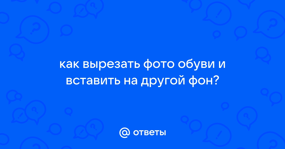 Вырезать Фото И Вставить На Другой Фон