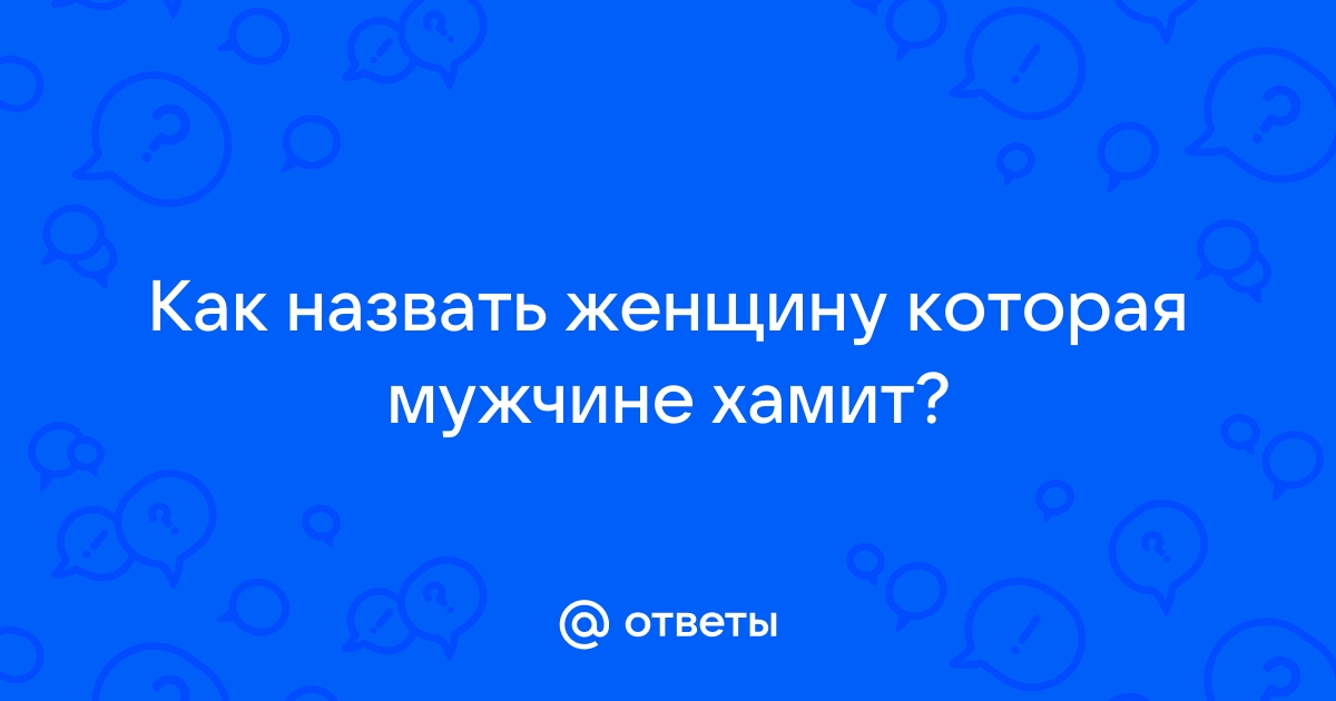 Ответы Mailru: Как назвать женщину которая мужчинехамит?