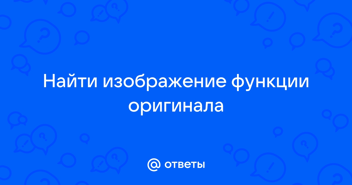 Найти изображение функции по оригиналу