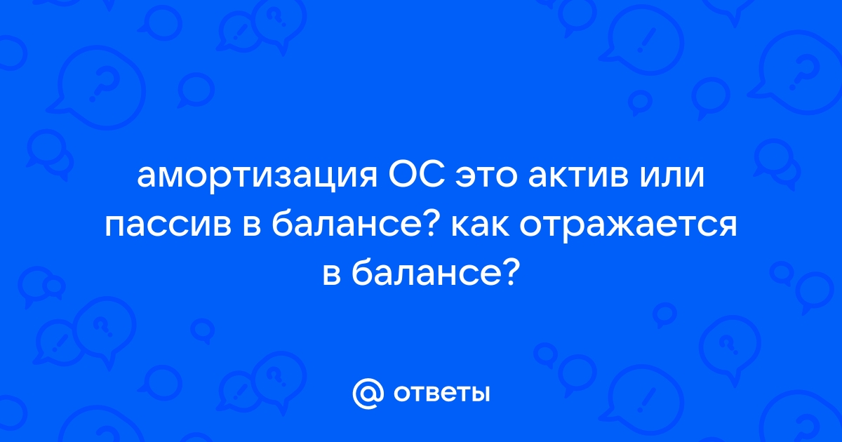 Ответы Mail.ru амортизация ОС это актив или пассив в балансе как отражается в балансе