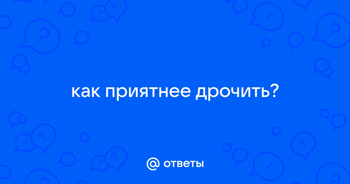 Как правильно мастурбировать девушке или парню