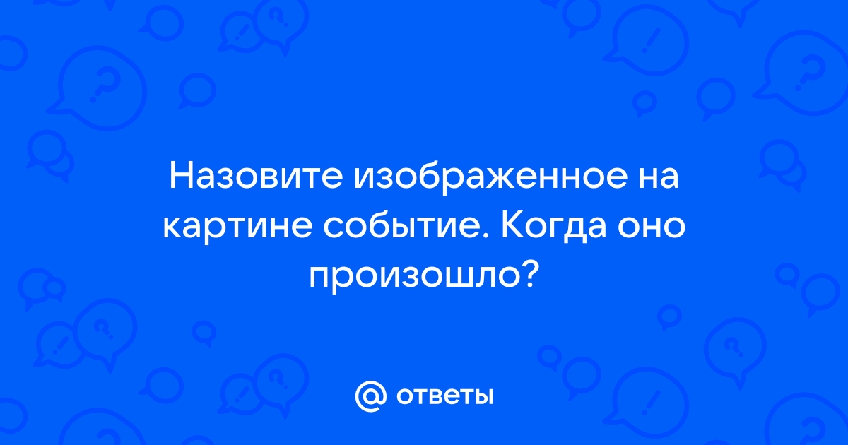 Укажите десятилетие когда произошло событие изображенное на картине укажите город где произошло