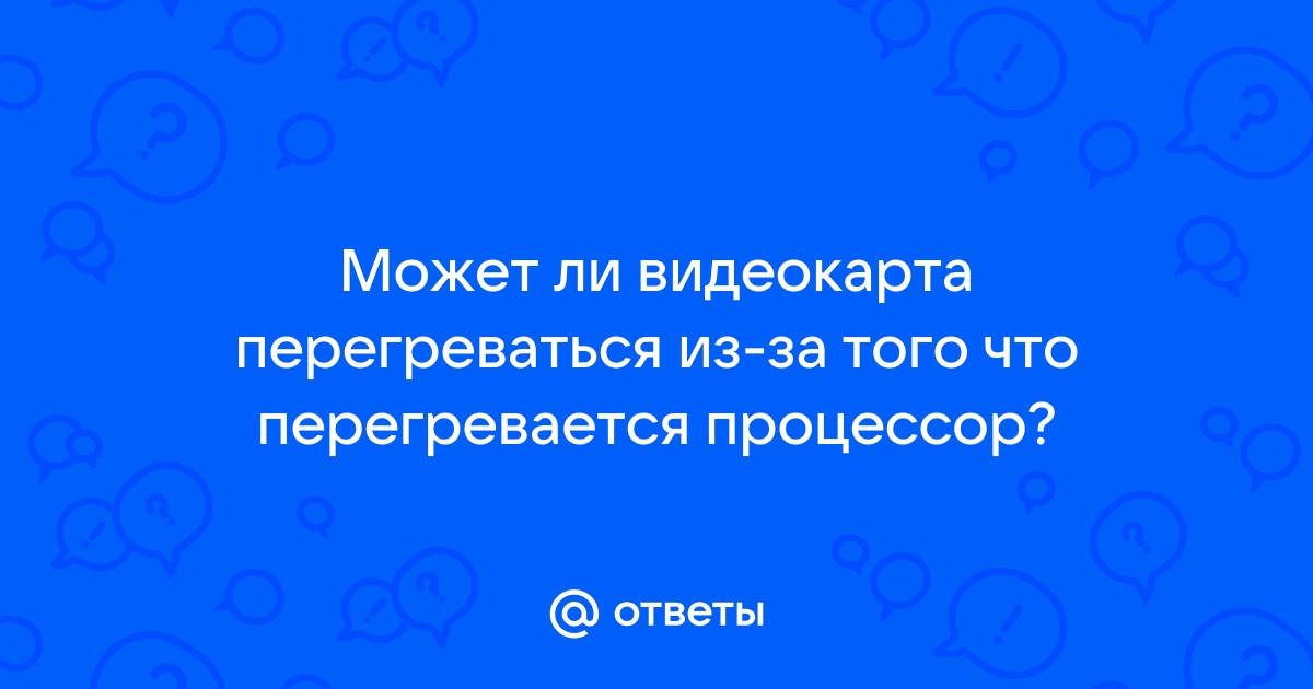 Может ли перегреваться видеокарта из за процессора