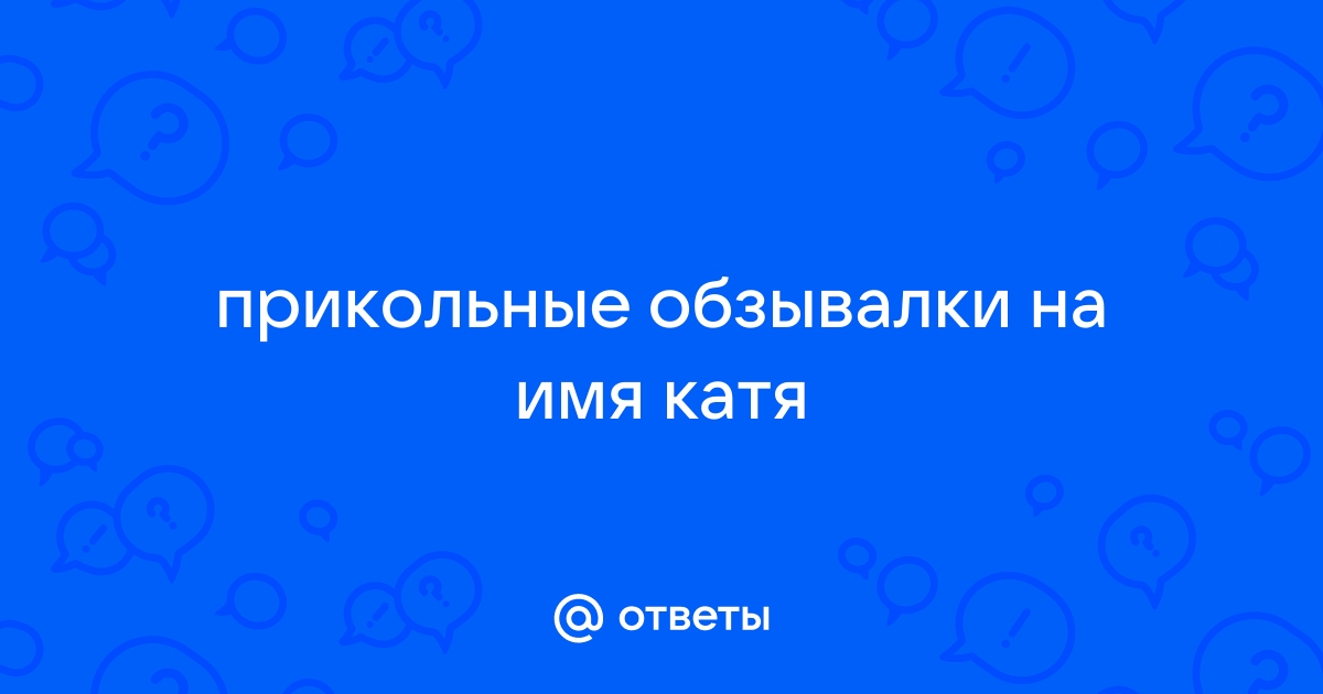 Ответы мебель-дома.рф: прикольные обзывалки на имя катя