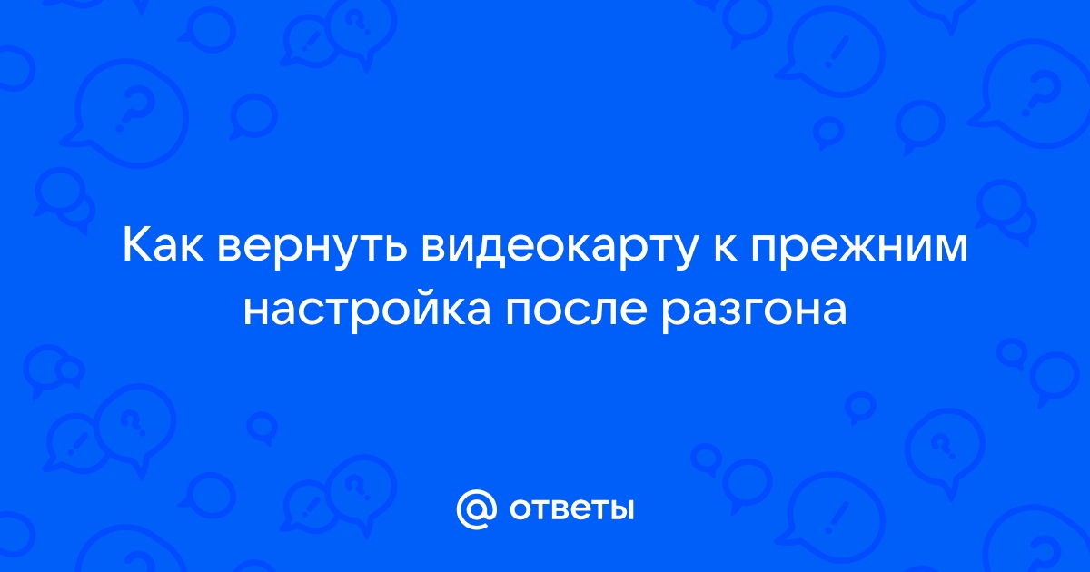 Как вернуть видеокарту к заводским настройкам после разгона