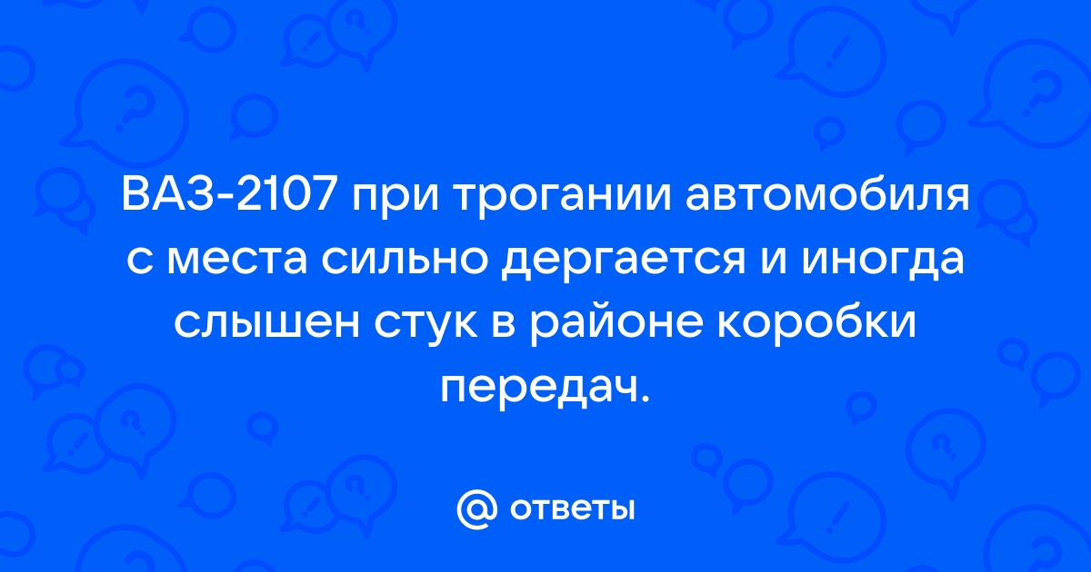 ваз 2107 дергается когда трогаешься с места?