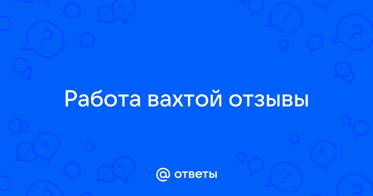 Работа вахтой отзывы