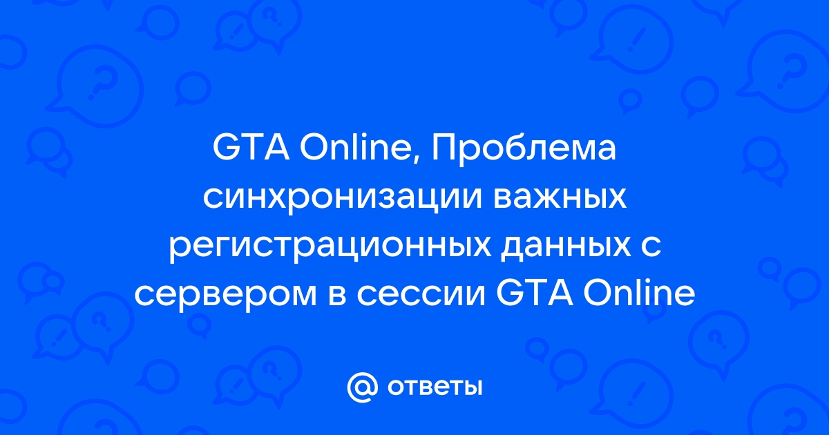 Проблема синхронизации важных регистрационных данных с сервером в сессии gta online