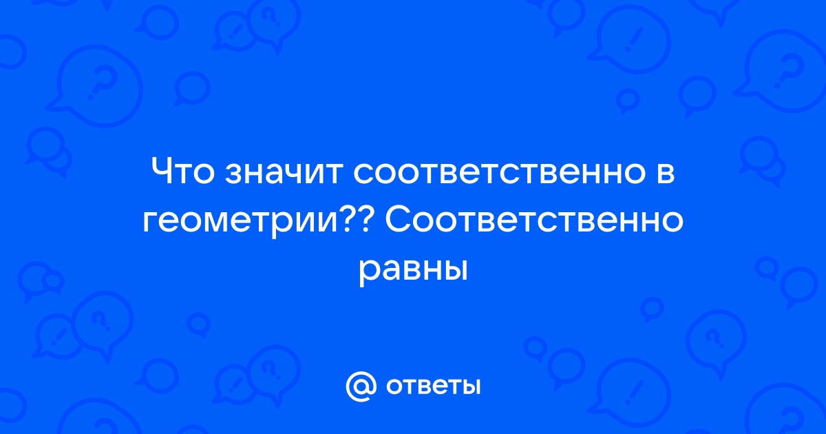 Что значит соответственно в геометрии