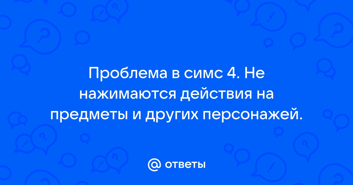 В симс 4 не нажимаются действия что делать