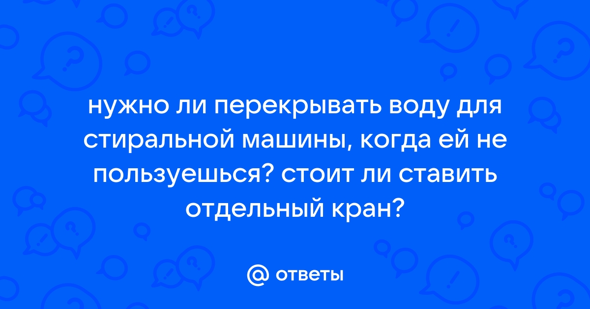 Нужно ли перекрывать воду в стиральной машине