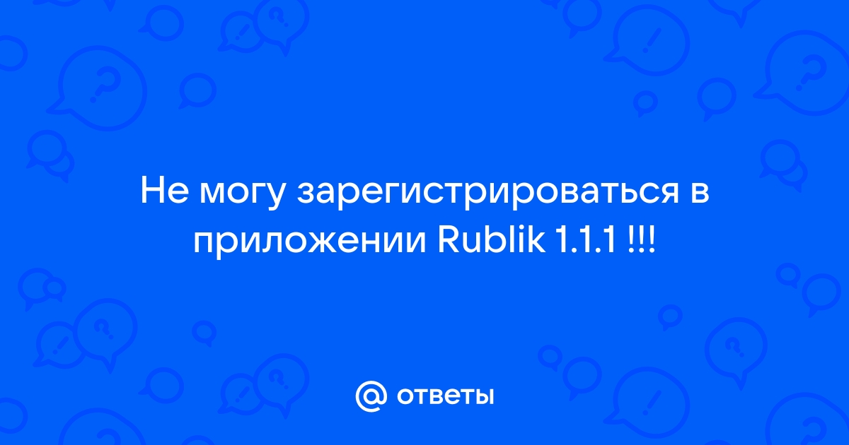 Ответы Mail.Ru: Не Могу Зарегистрироваться В Приложении Rublik 1.1.