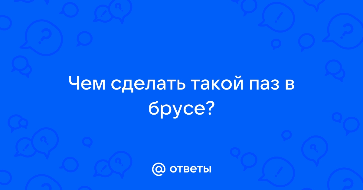 Выборка продольного паза в бревне: способы и особенности