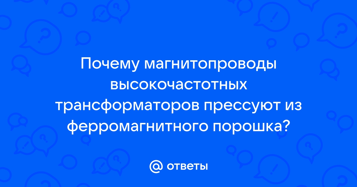 Почему магнитопроводы высокочастотных трансформаторов прессуют из ферромагнитного порошка