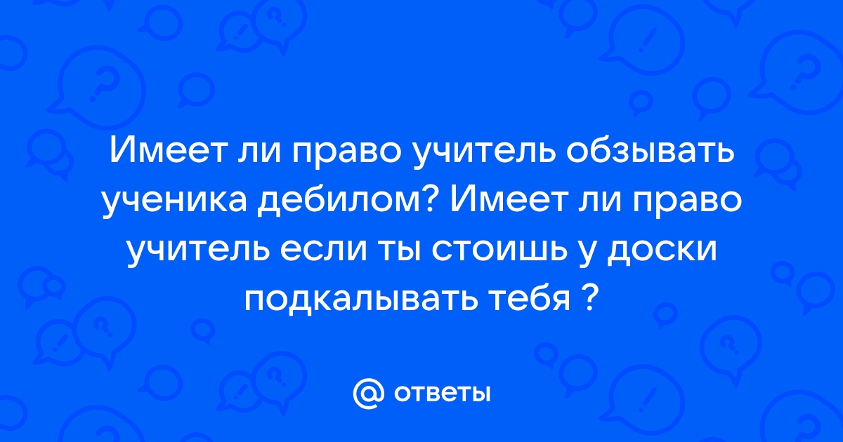 Что делать, если учитель оскорбляет ученика?