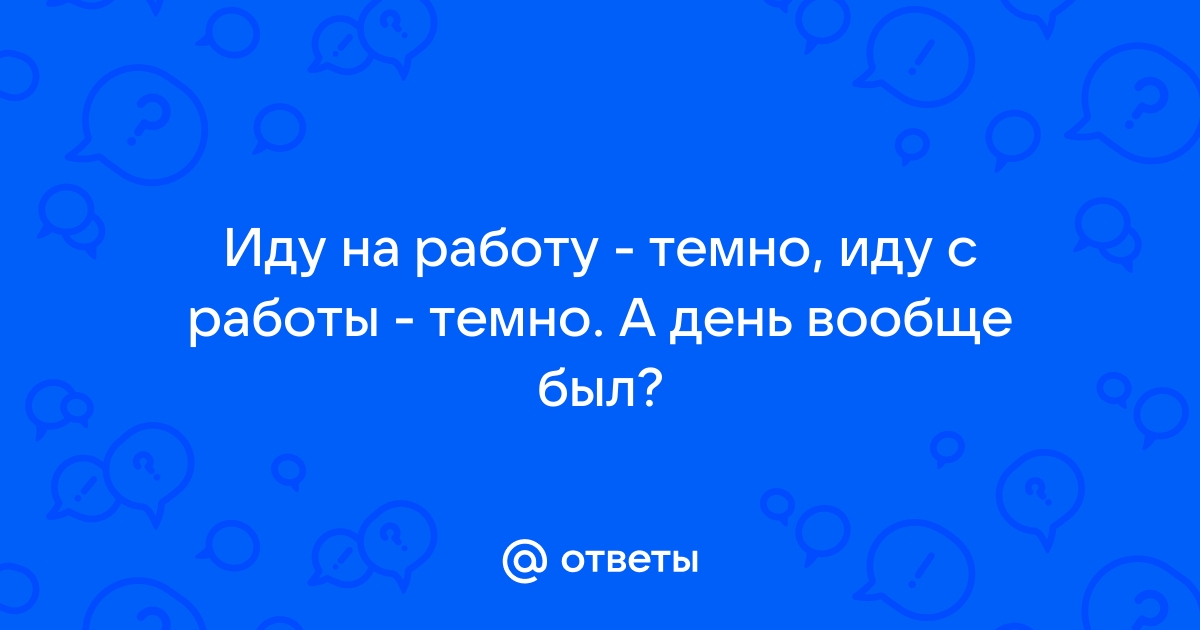 Работать до темна прийти