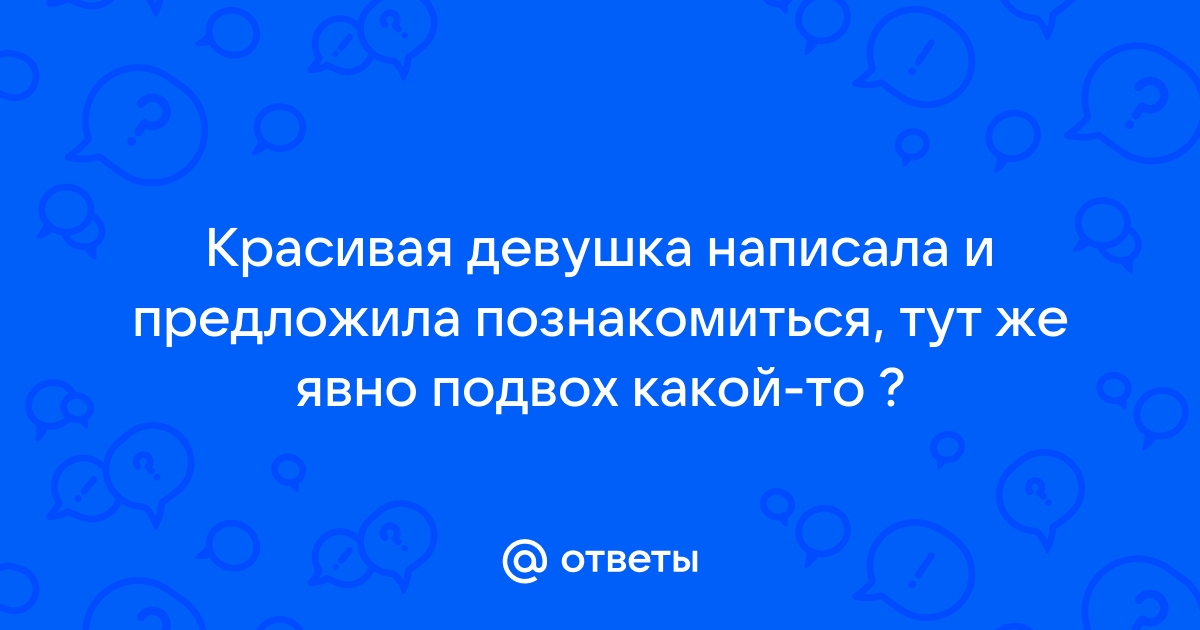 Ответы Mailru: Красивая девушка написала и предложила познакомиться