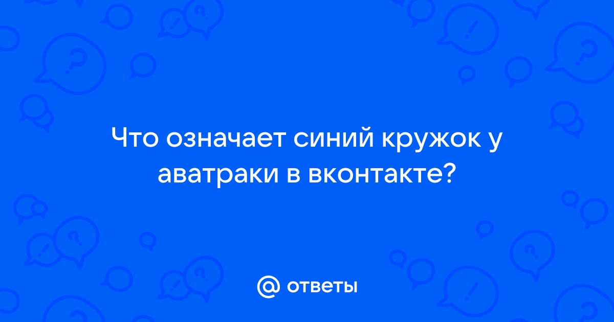 Что означают синие аватарки. Что значит кружок на контакте.