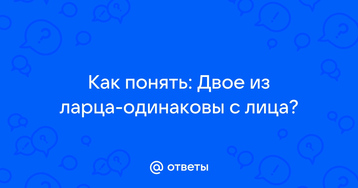 Одинаковы с лица двое