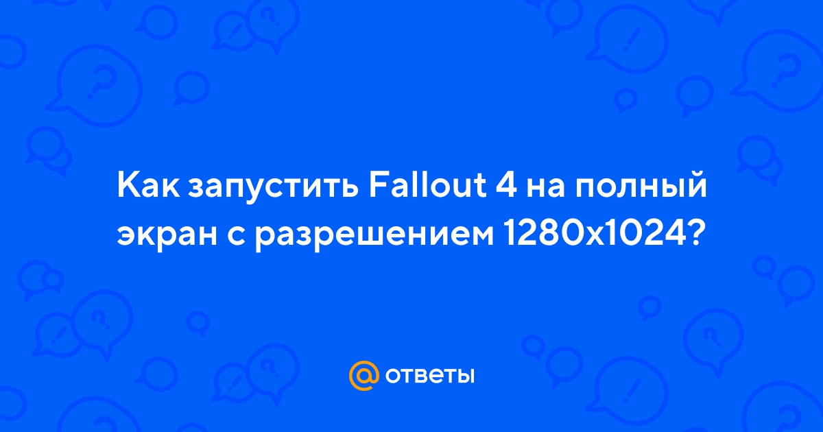 Сделать разрешение экрана 1280 1024 в Fallout 4