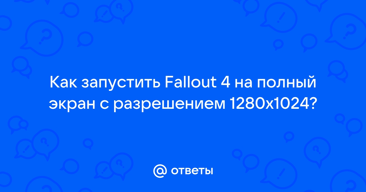 Сделать разрешение экрана 1280 1024 в Fallout 4