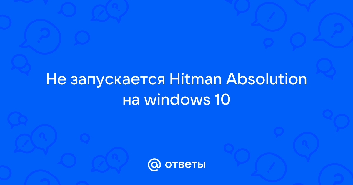 Хитман абсолюшен не запускается на виндовс 10