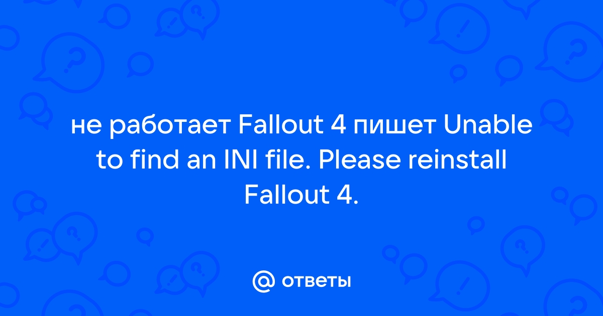 Ошибка fallout 4 unable to find an ini file please reinstall fallout 4