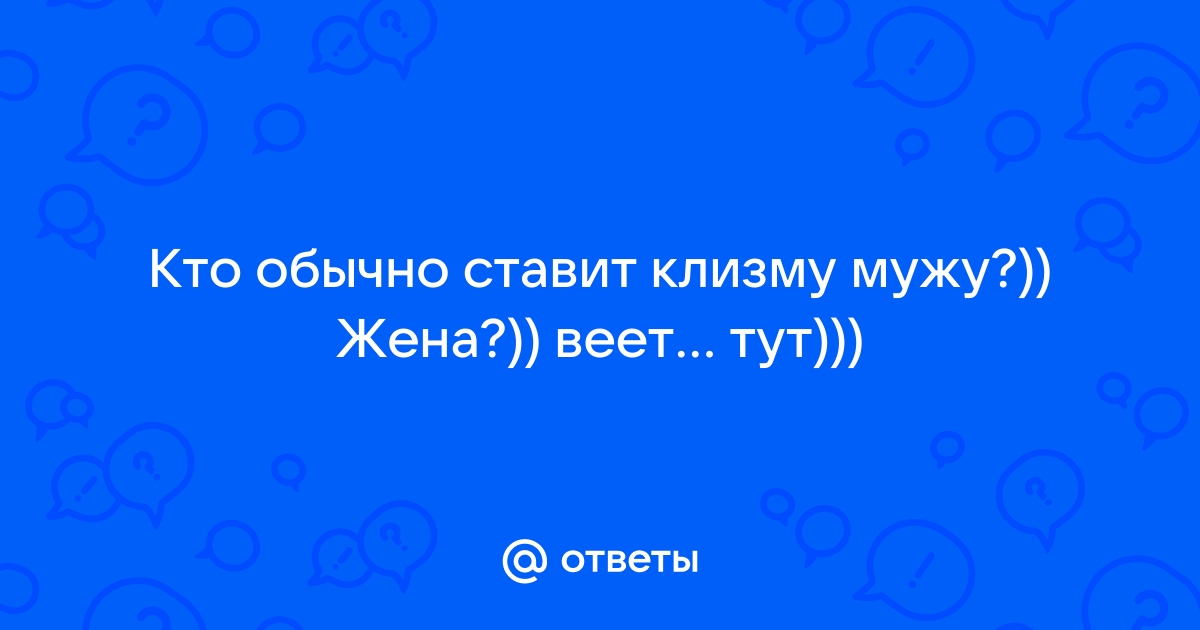 Как попросить любимую женщину поставить клизму при запоре - 42 ответа на форуме dobroheart.ru ()