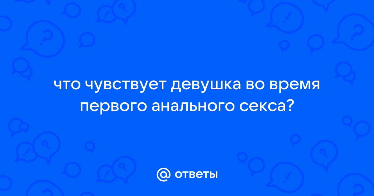 Какие ощущения будут при первом анальном сексе