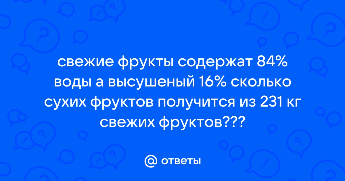 Решение № Свежие фрукты содержат 88% воды, а высушенные – 16%.