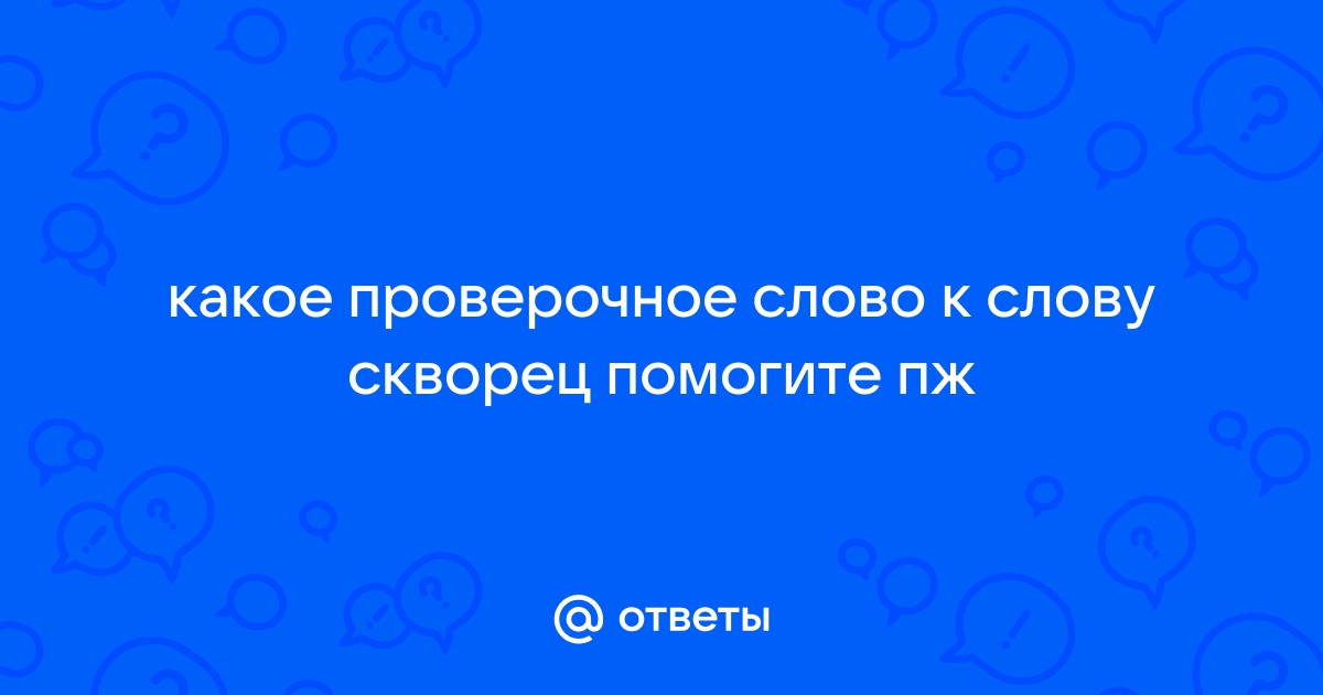 Проверочное слово к слову скворец