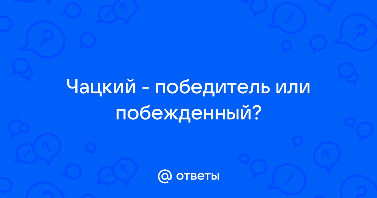 Чацкий — победитель или побеждённый?