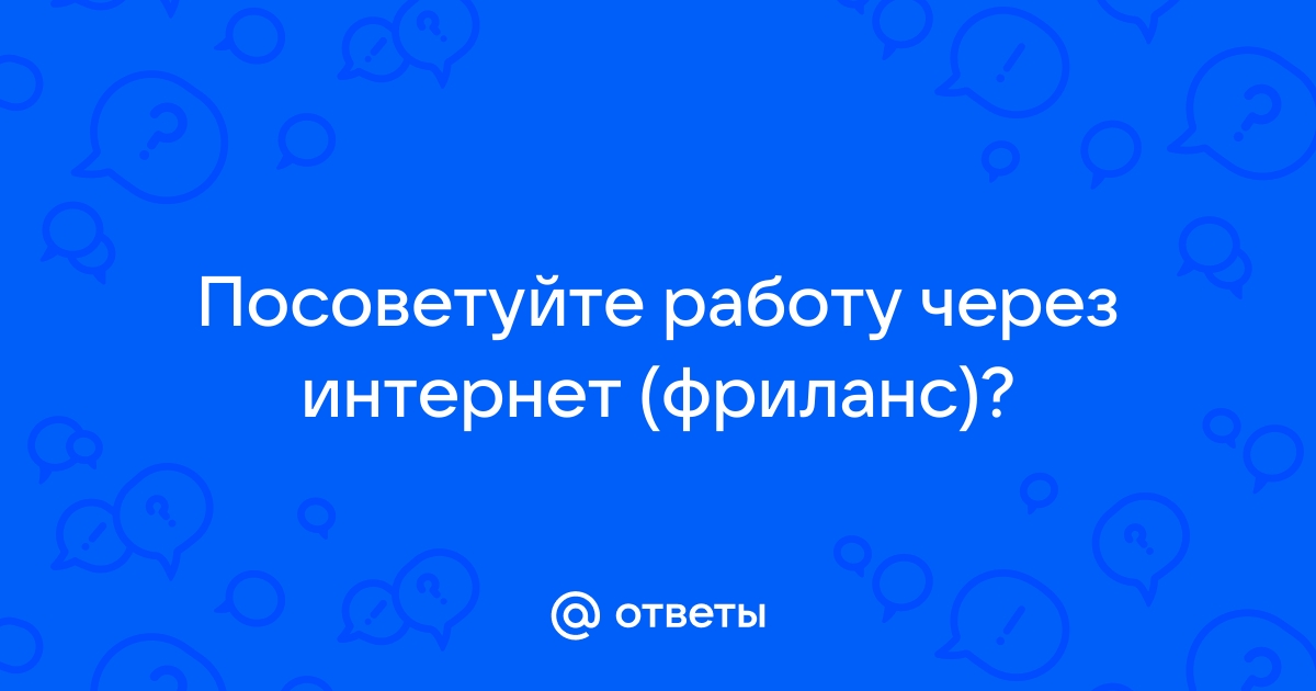 Ответы Mailru: Посоветуйте работу через интернет(фриланс)?