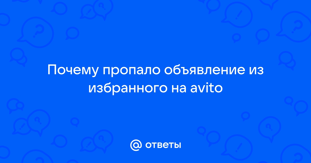 Ответы Mail.ru: Почему пропало объявление из избранного на avito