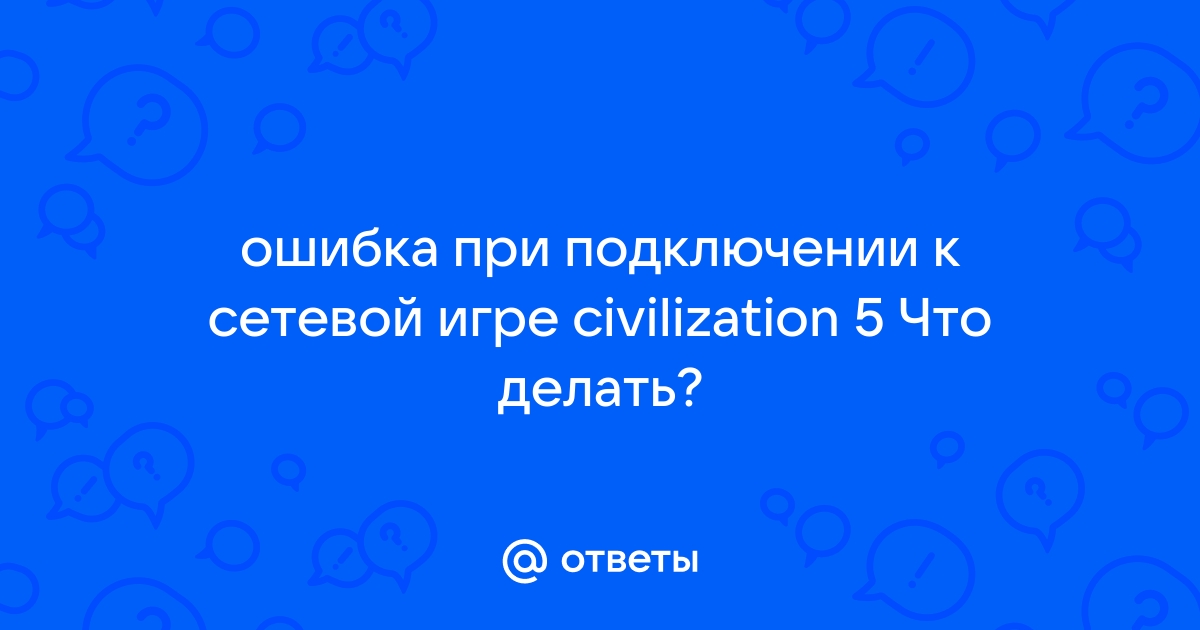 Ошибка при подключении к сетевой игре civilization 5