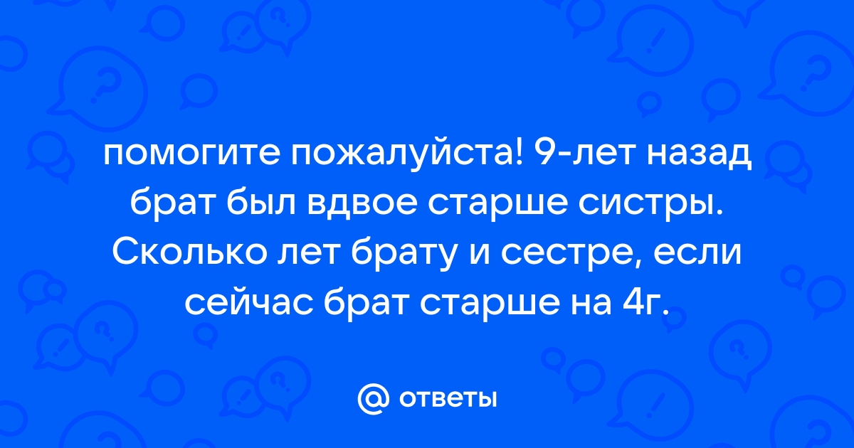 Сестре 7 лет а брату 10 лет на сколько лет брат старше сестры схема