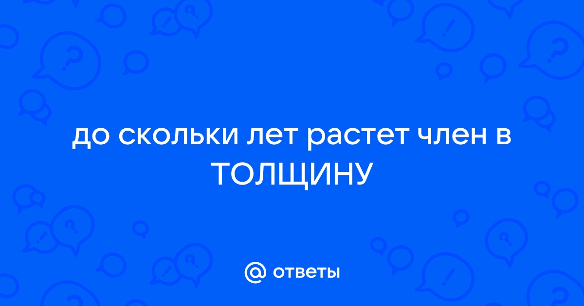 «Господа, вопрос из области урологии: до скольки лет растёт половой член? » — Яндекс Кью