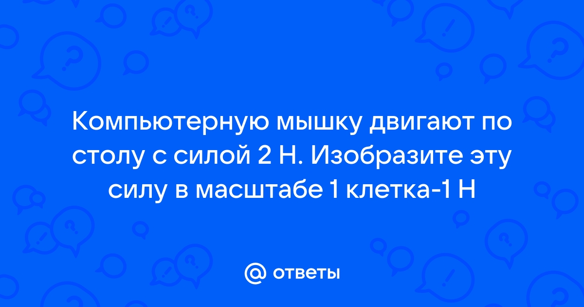 Компьютерную мышку двигают по столу с силой 2 н изобразите эту