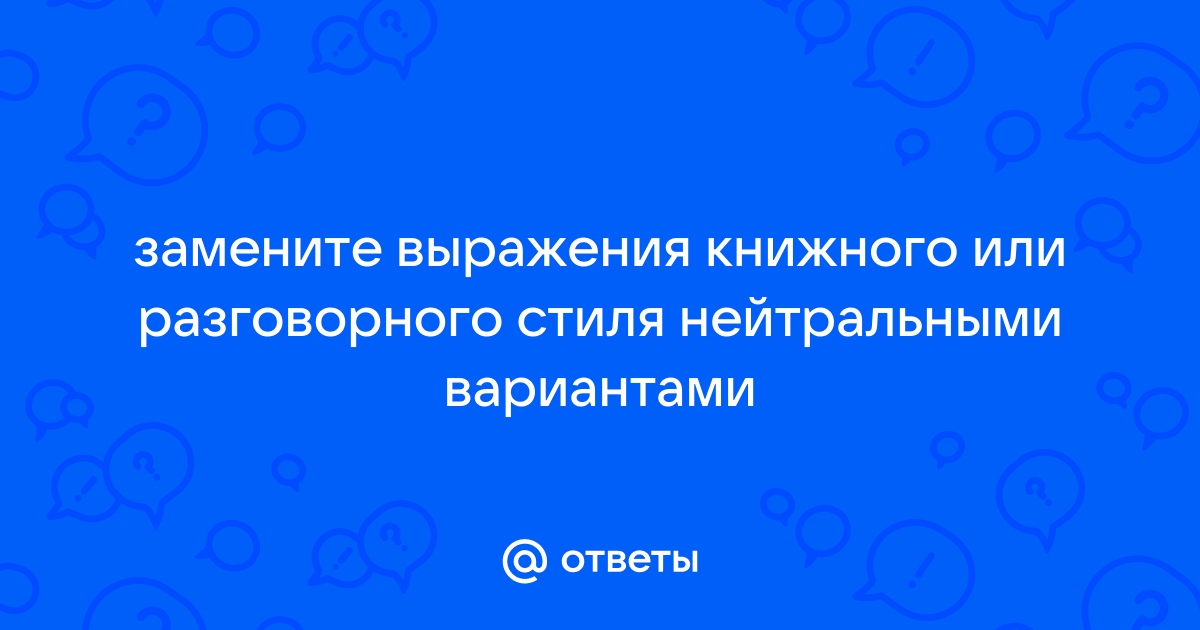 Замените выражения разговорного стиля нейтральными вариантами в третьяковке собраны лучшие картины