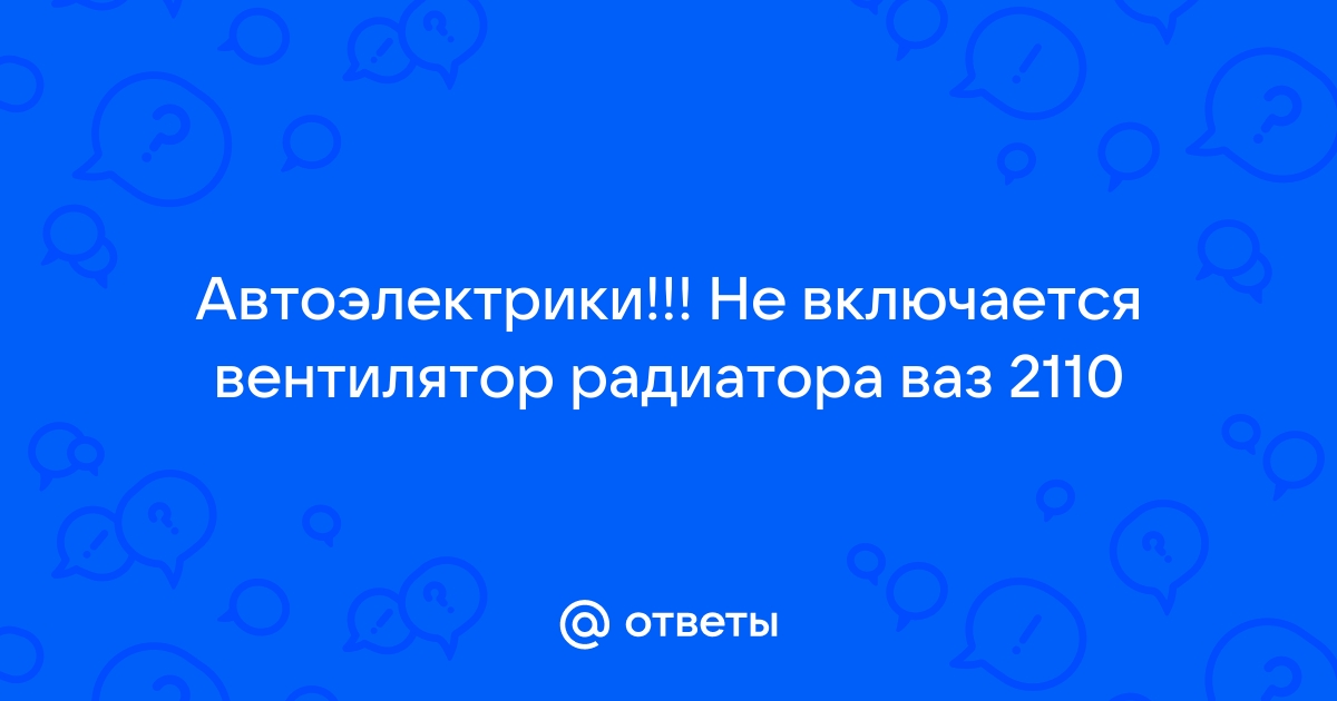 не срабатывает вентилятор охлаждения на ваз 2110