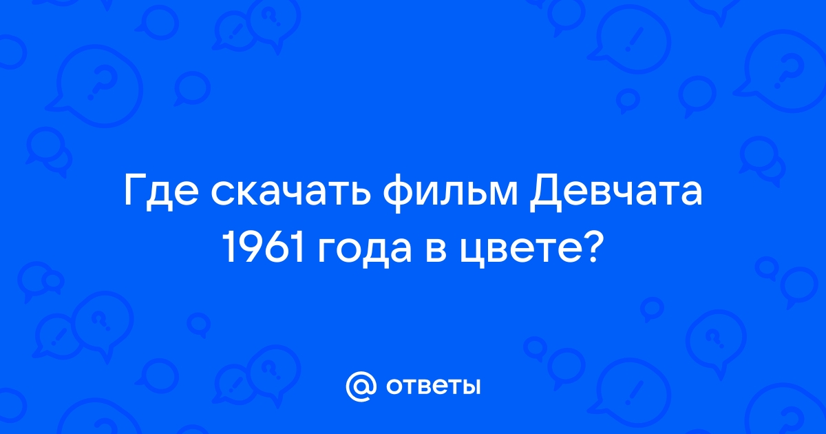 Ответы Mail.Ru: Где Скачать Фильм Девчата 1961 Года В Цвете?