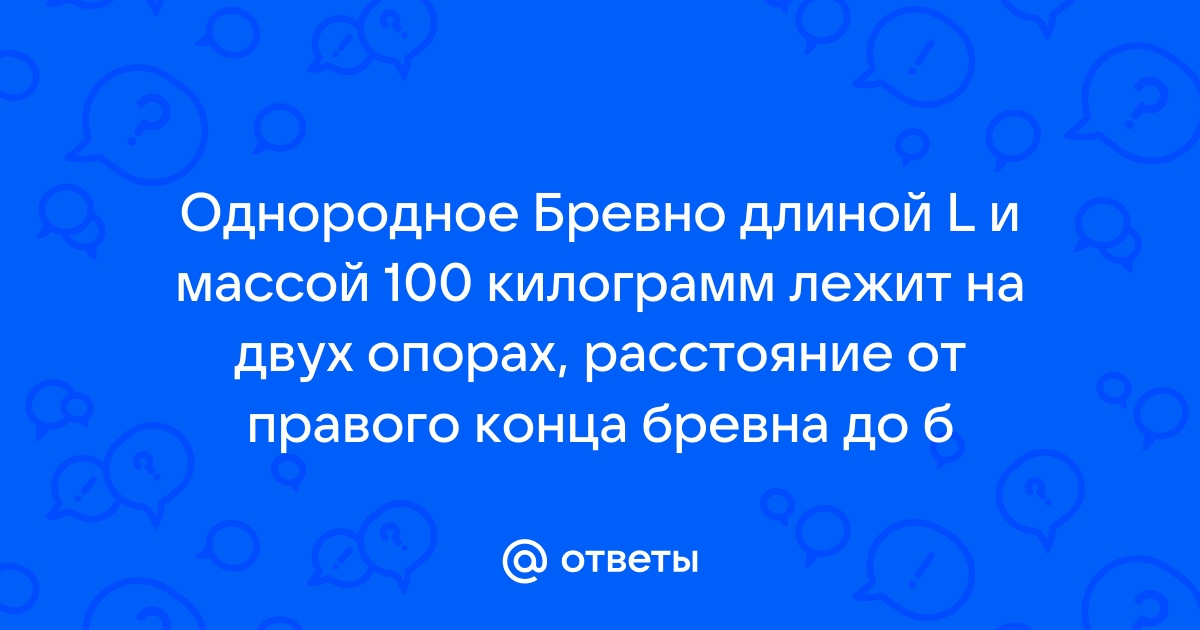 Однородное бревно длиной l и массой 100 кг лежит на двух опорах расстояние от правого