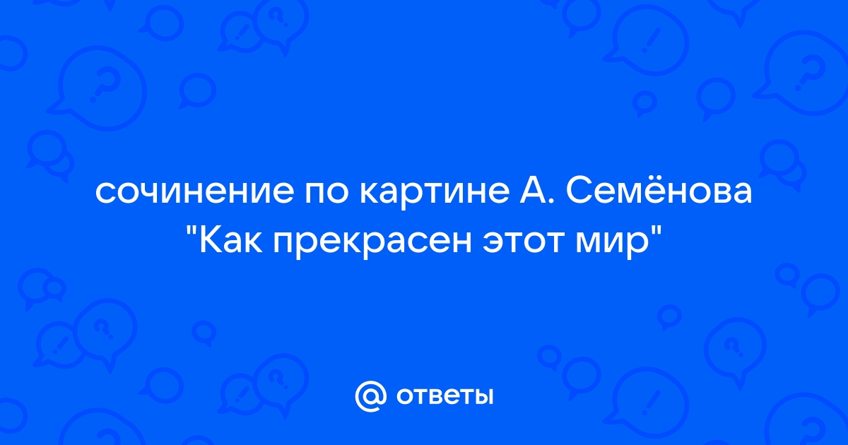 Сочинение по картине семенова как прекрасен этот мир