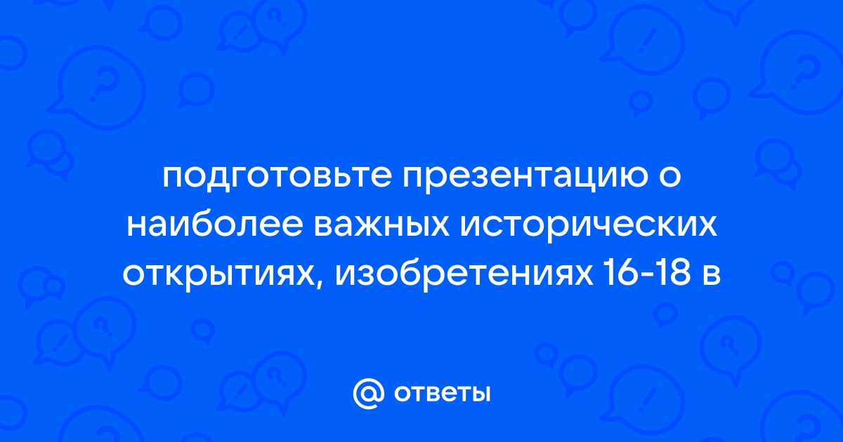 Подготовьте электронную презентацию о наиболее важных на ваш взгляд исторических событиях открытиях