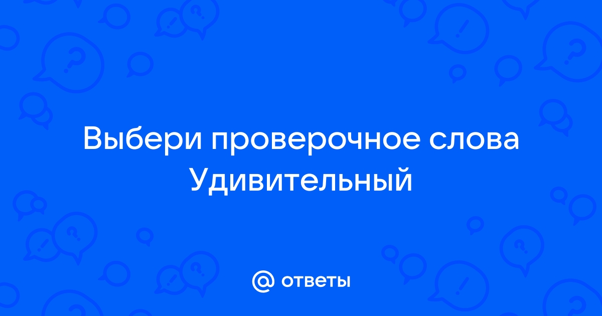 Проверочное слово к слову «удивительный»