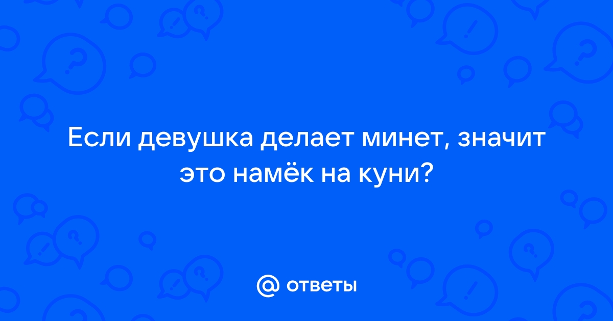 Ответы 51-мебель.рф: Если девушка делает минет своему парню, то обязательно шл. ха?!!