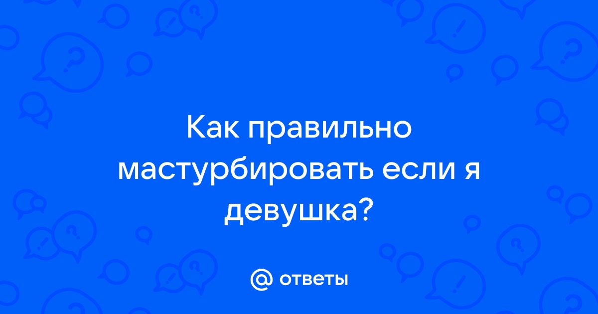 Техники мастурбации для девушек – 15 лучших способов