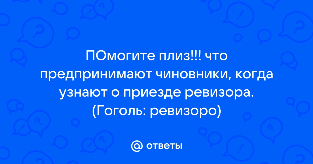 Ответы Mail: Что делают чиновники в ревизоре чтобы не быть наказанными?